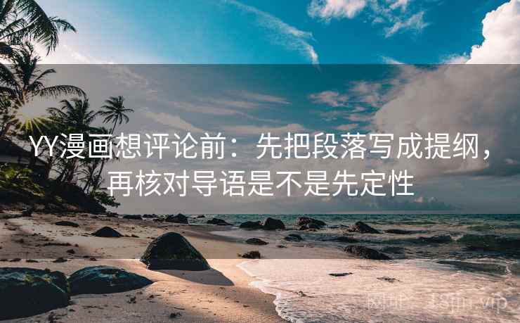 YY漫画想评论前：先把段落写成提纲，再核对导语是不是先定性