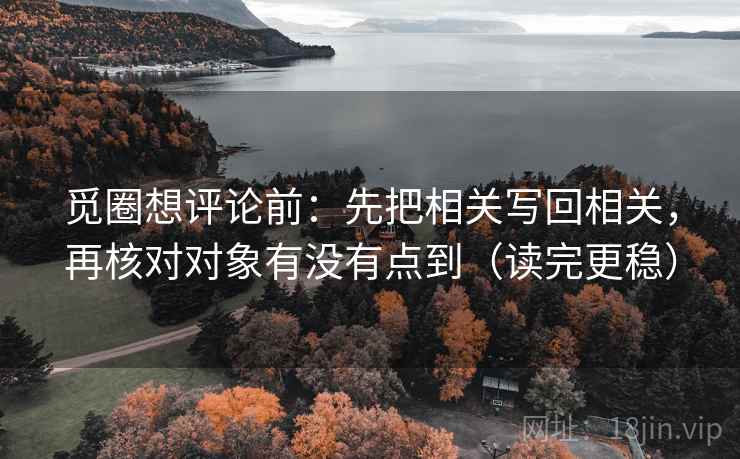 觅圈想评论前：先把相关写回相关，再核对对象有没有点到（读完更稳）