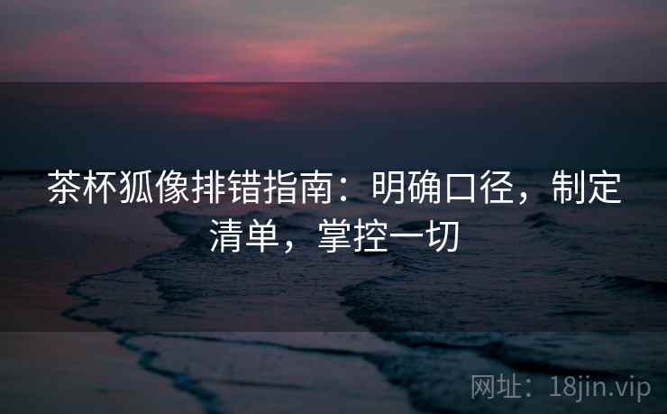 茶杯狐像排错指南：明确口径，制定清单，掌控一切