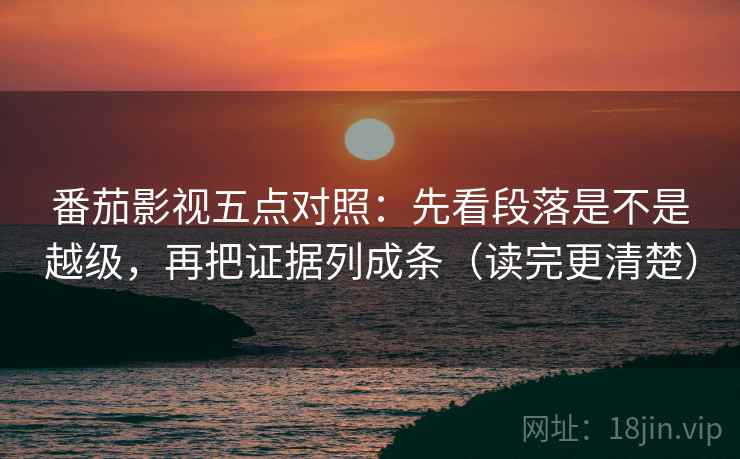 番茄影视五点对照：先看段落是不是越级，再把证据列成条（读完更清楚）