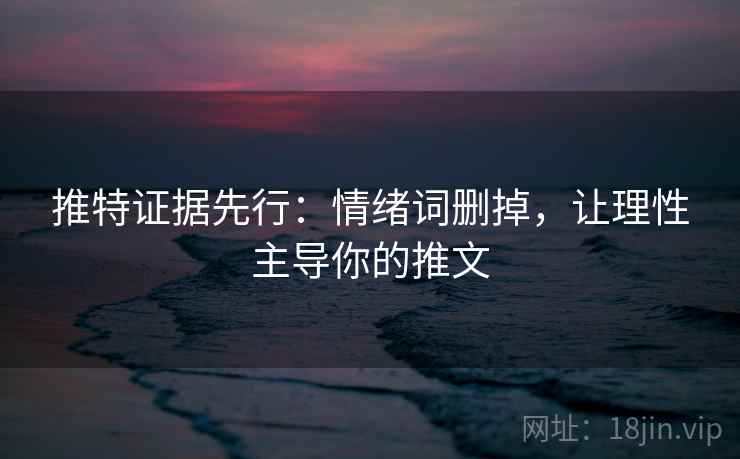 推特证据先行：情绪词删掉，让理性主导你的推文