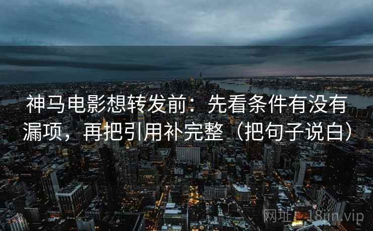 神马电影想转发前:先看条件有没有漏项,再把引用补完整(把句子说白) 神马电影想转发前:先看条件有没有漏项,再把引用补完整(把句子说白)