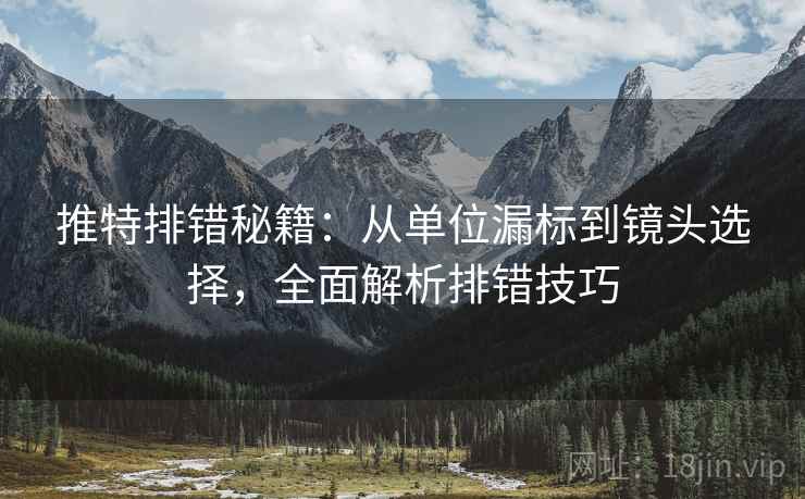 推特排错秘籍:从单位漏标到镜头选择,全面解析排错技巧 推特排错秘籍:从单位漏标到镜头选择,全面解析排错技巧