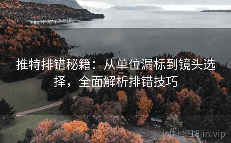 推特排错秘籍:从单位漏标到镜头选择,全面解析排错技巧 推特排错秘籍:从单位漏标到镜头选择,全面解析排错技巧