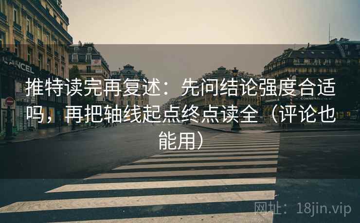 推特读完再复述:先问结论强度合适吗,再把轴线起点终点读全(评论也能用) 推特读完再复述:先问结论强度合适吗,再把轴线起点终点读全(评论也能用)
