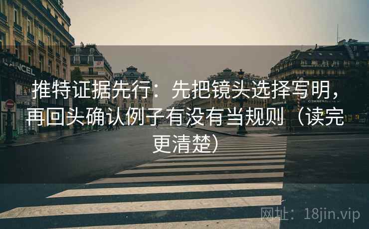 推特证据先行:先把镜头选择写明,再回头确认例子有没有当规则(读完更清楚) 推特证据先行:先把镜头选择写明,再回头确认例子有没有当规则(读完更清楚)