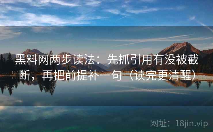 黑料网两步读法:先抓引用有没被截断,再把前提补一句(读完更清醒) 黑料网两步读法:先抓引用有没被截断,再把前提补一句(读完更清醒)