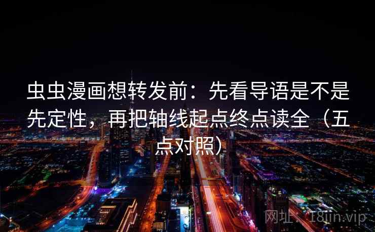 虫虫漫画想转发前:先看导语是不是先定性,再把轴线起点终点读全(五点对照) 虫虫漫画想转发前:先看导语是不是先定性,再把轴线起点终点读全(五点对照)