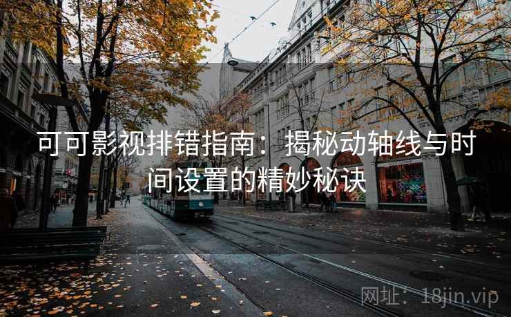 可可影视排错指南:揭秘动轴线与时间设置的精妙秘诀 可可影视排错指南:揭秘动轴线与时间设置的精妙秘诀