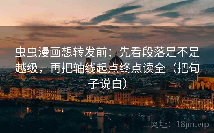 虫虫漫画想转发前:先看段落是不是越级,再把轴线起点终点读全(把句子说白) 虫虫漫画想转发前:先看段落是不是越级,再把轴线起点终点读全(把句子说白)