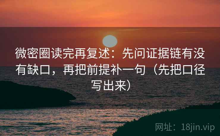 微密圈读完再复述:先问证据链有没有缺口,再把前提补一句(先把口径写出来) 微密圈读完再复述:先问证据链有没有缺口,再把前提补一句(先把口径写出来)
