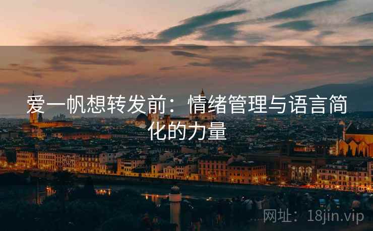 爱一帆想转发前:情绪管理与语言简化的力量 爱一帆想转发前:情绪管理与语言简化的力量