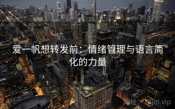 爱一帆想转发前:情绪管理与语言简化的力量 爱一帆想转发前:情绪管理与语言简化的力量