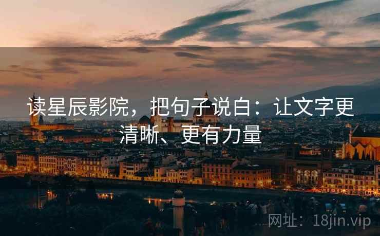 读星辰影院,把句子说白:让文字更清晰、更有力量 读星辰影院,把句子说白:让文字更清晰、更有力量
