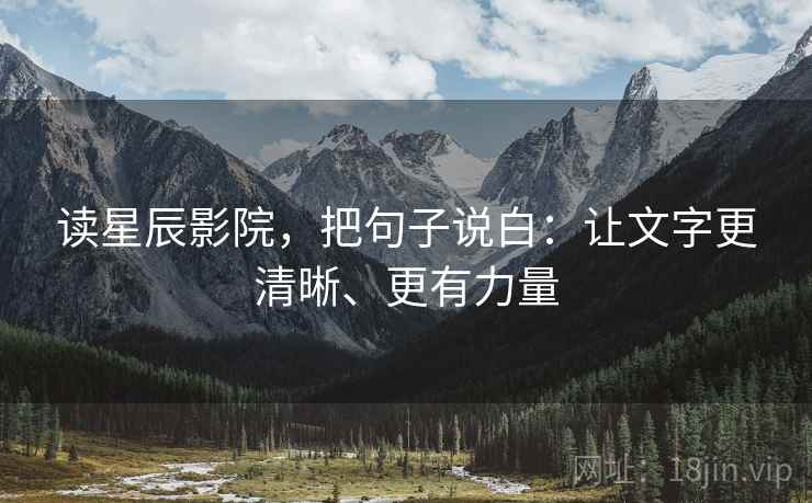 读星辰影院,把句子说白:让文字更清晰、更有力量 读星辰影院,把句子说白:让文字更清晰、更有力量