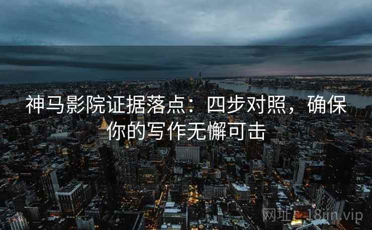 神马影院证据落点:四步对照,确保你的写作无懈可击 神马影院证据落点:四步对照,确保你的写作无懈可击