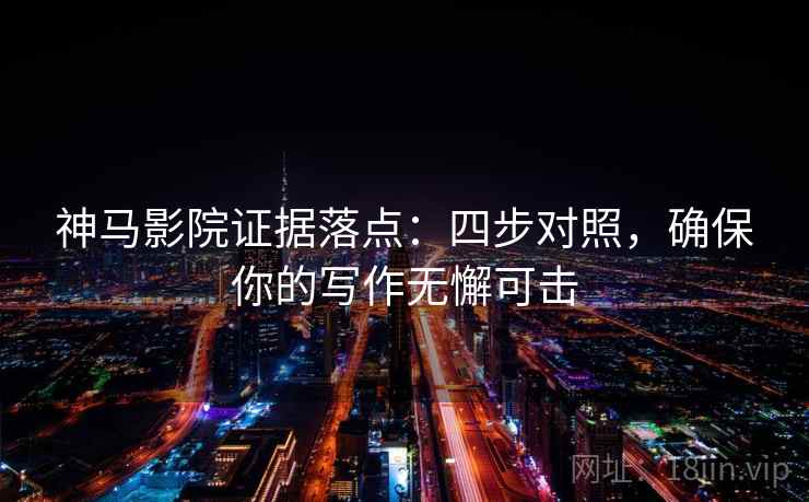 神马影院证据落点:四步对照,确保你的写作无懈可击 神马影院证据落点:四步对照,确保你的写作无懈可击