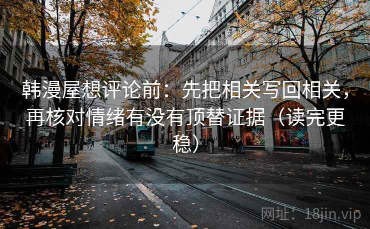 韩漫屋想评论前:先把相关写回相关,再核对情绪有没有顶替证据(读完更稳) 韩漫屋想评论前:先把相关写回相关,再核对情绪有没有顶替证据(读完更稳)