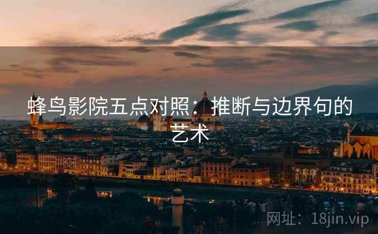 蜂鸟影院五点对照:推断与边界句的艺术 蜂鸟影院五点对照:推断与边界句的艺术
