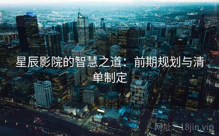 星辰影院的智慧之道：前期规划与清单制定