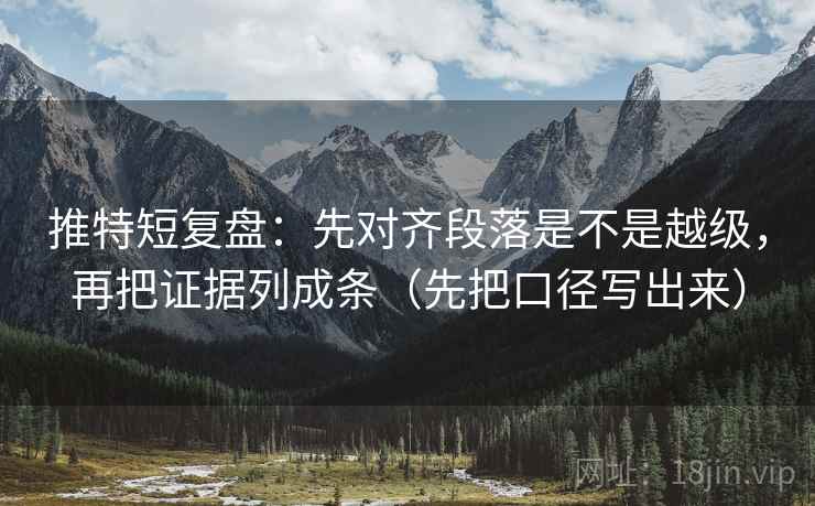 推特短复盘:先对齐段落是不是越级,再把证据列成条(先把口径写出来) 推特短复盘:先对齐段落是不是越级,再把证据列成条(先把口径写出来)