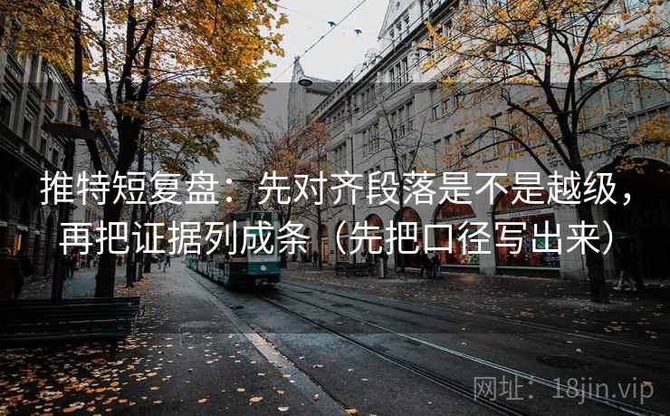 推特短复盘:先对齐段落是不是越级,再把证据列成条(先把口径写出来) 推特短复盘:先对齐段落是不是越级,再把证据列成条(先把口径写出来)