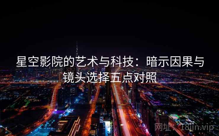 星空影院的艺术与科技：暗示因果与镜头选择五点对照