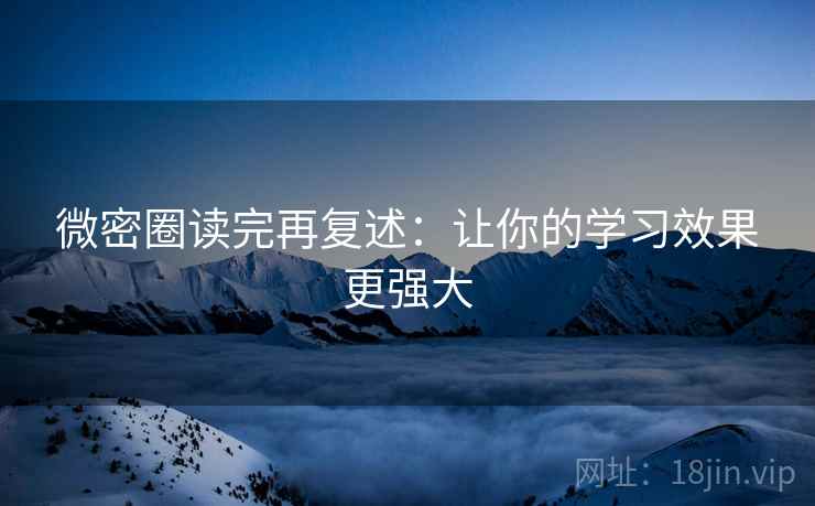 微密圈读完再复述：让你的学习效果更强大