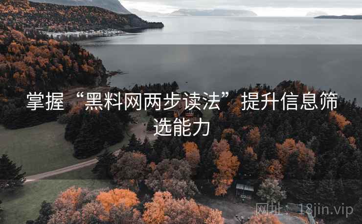 掌握“黑料网两步读法”提升信息筛选能力 掌握“黑料网两步读法”提升信息筛选能力