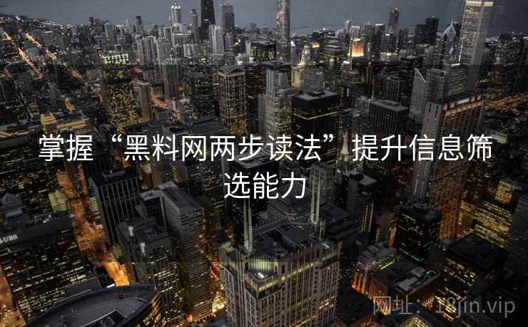 掌握“黑料网两步读法”提升信息筛选能力 掌握“黑料网两步读法”提升信息筛选能力