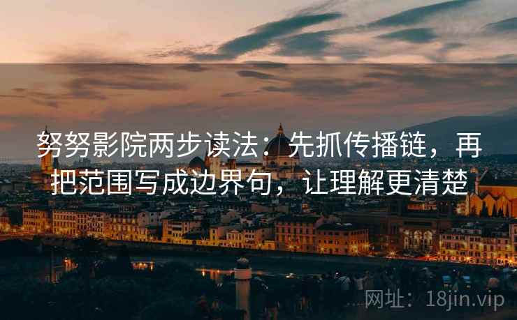 努努影院两步读法：先抓传播链，再把范围写成边界句，让理解更清楚