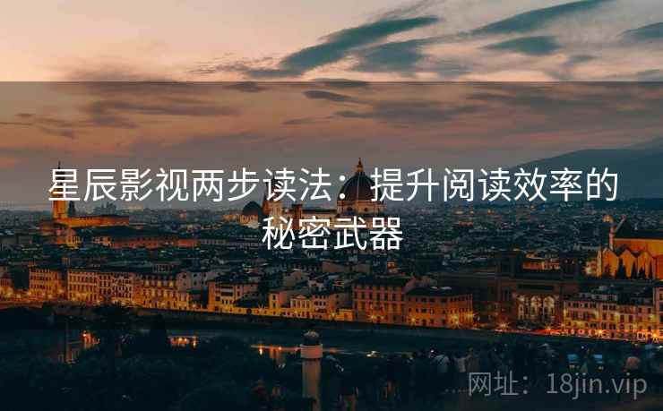 星辰影视两步读法：提升阅读效率的秘密武器