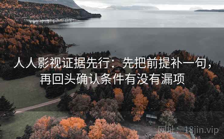 人人影视证据先行：先把前提补一句，再回头确认条件有没有漏项