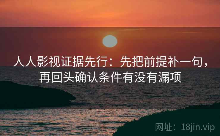 人人影视证据先行：先把前提补一句，再回头确认条件有没有漏项