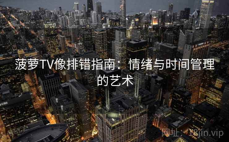 菠萝TV像排错指南：情绪与时间管理的艺术
