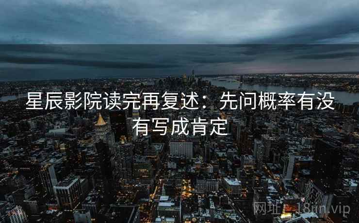 星辰影院读完再复述：先问概率有没有写成肯定