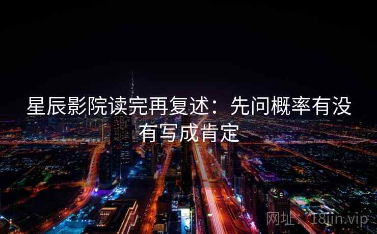 星辰影院读完再复述：先问概率有没有写成肯定