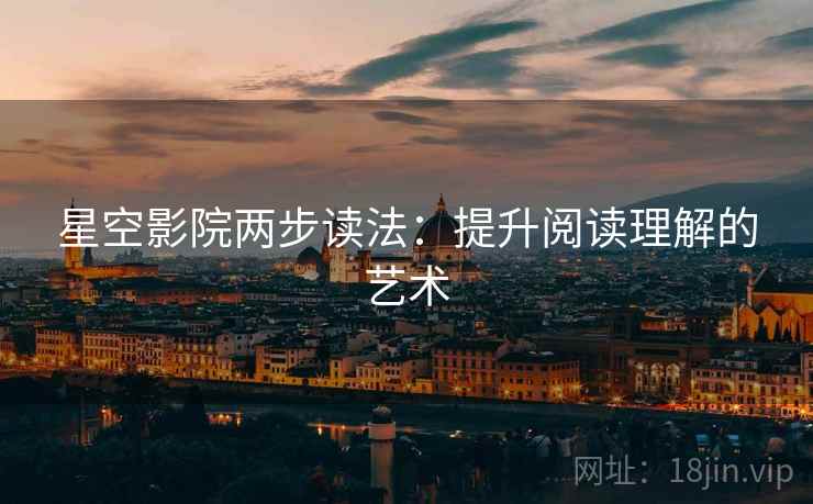 星空影院两步读法：提升阅读理解的艺术