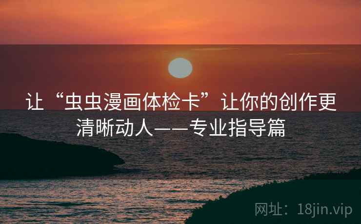让“虫虫漫画体检卡”让你的创作更清晰动人——专业指导篇