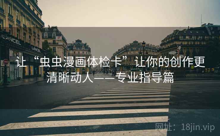 让“虫虫漫画体检卡”让你的创作更清晰动人——专业指导篇