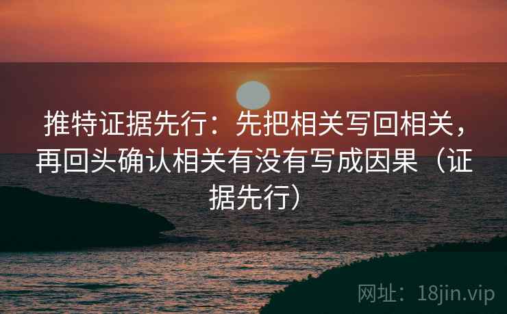 推特证据先行：先把相关写回相关，再回头确认相关有没有写成因果（证据先行）