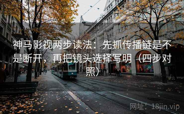 神马影视两步读法：先抓传播链是不是断开，再把镜头选择写明（四步对照）