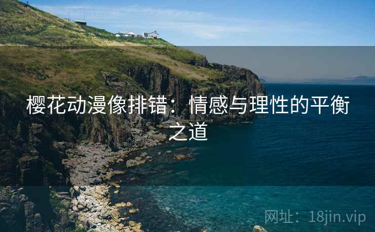 樱花动漫像排错：情感与理性的平衡之道