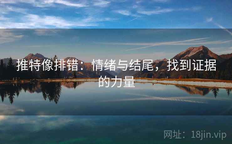推特像排错：情绪与结尾，找到证据的力量