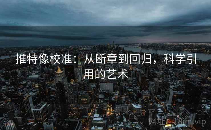 推特像校准：从断章到回归，科学引用的艺术