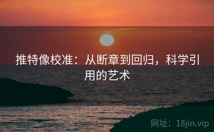 推特像校准：从断章到回归，科学引用的艺术