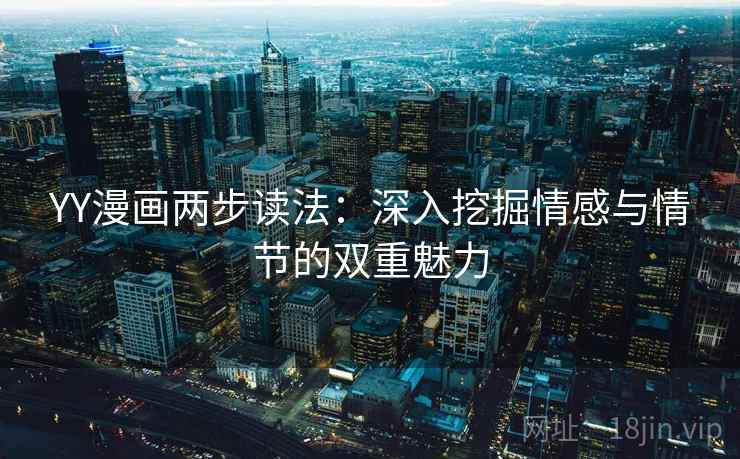 YY漫画两步读法：深入挖掘情感与情节的双重魅力
