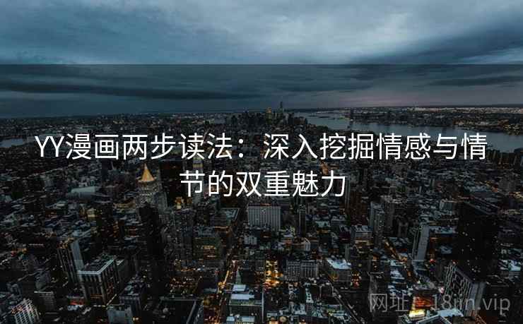 YY漫画两步读法：深入挖掘情感与情节的双重魅力