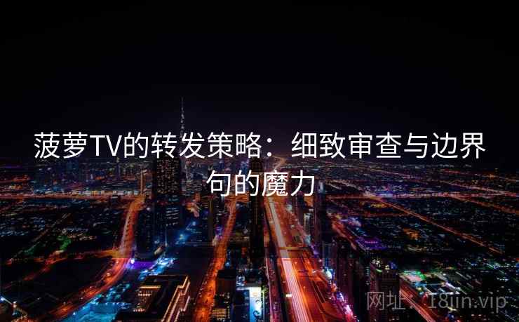 菠萝TV的转发策略：细致审查与边界句的魔力