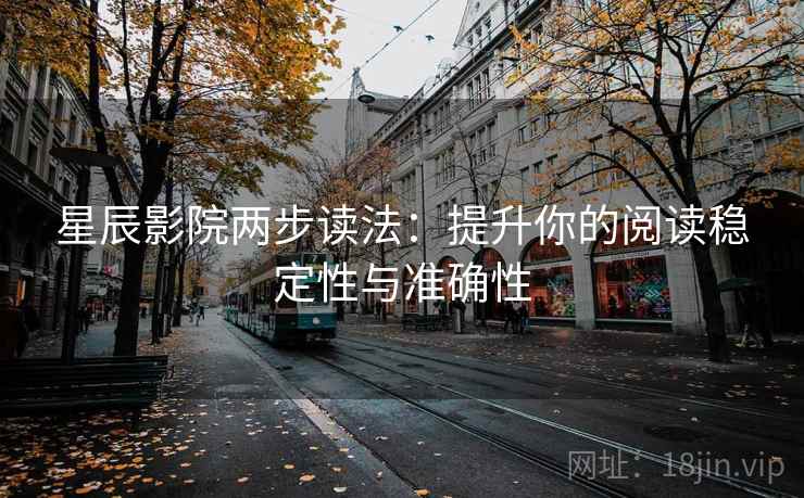 星辰影院两步读法：提升你的阅读稳定性与准确性